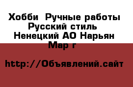 Хобби. Ручные работы Русский стиль. Ненецкий АО,Нарьян-Мар г.